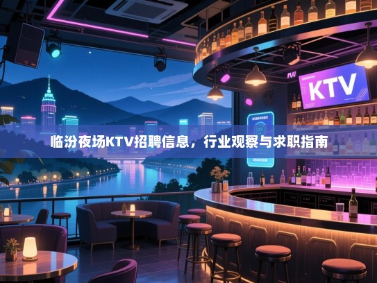 临汾夜场KTV招聘信息,行业观察与求职指南 临汾夜场KTV招聘信息,行业观察与求职指南