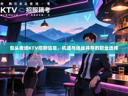 包头夜场KTV招聘信息，机遇与挑战并存的职业选择
