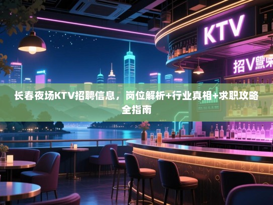 长春夜场KTV招聘信息,岗位解析+行业真相+求职攻略全指南 长春夜场KTV招聘信息,岗位解析+行业真相+求职攻略全指南