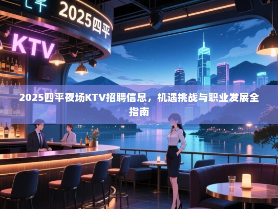 2025四平夜场KTV招聘信息，机遇挑战与职业发展全指南