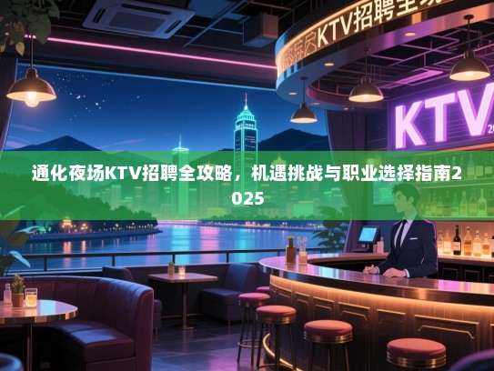 通化夜场KTV招聘全攻略,机遇挑战与职业选择指南2025 通化夜场KTV招聘全攻略,机遇挑战与职业选择指南2025