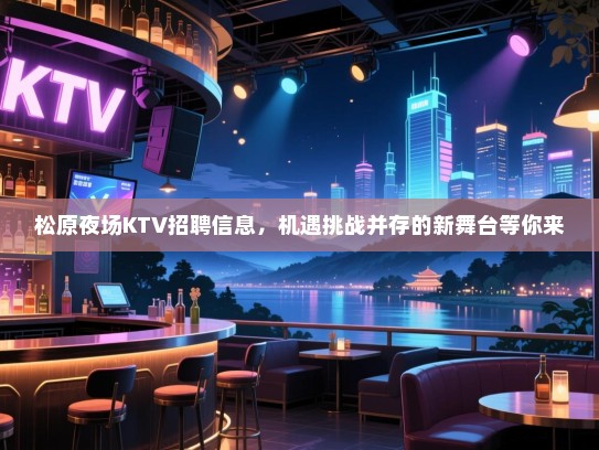 松原夜场KTV招聘信息，机遇挑战并存的新舞台等你来