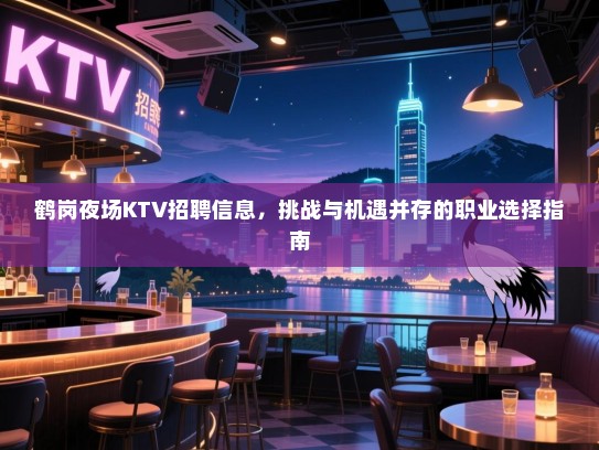 鹤岗夜场KTV招聘信息，挑战与机遇并存的职业选择指南
