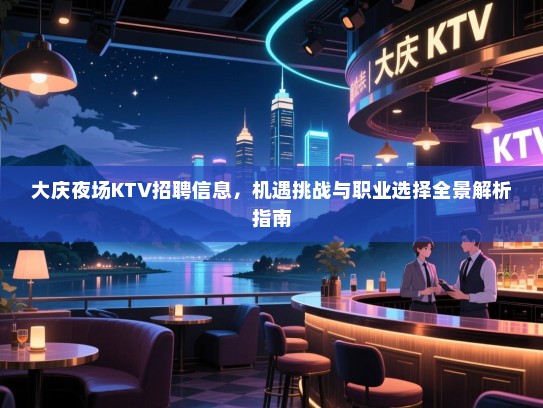 大庆夜场KTV招聘信息,机遇挑战与职业选择全景解析指南 大庆夜场KTV招聘信息,机遇挑战与职业选择全景解析指南