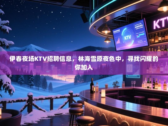 伊春夜场KTV招聘信息，林海雪原夜色中，寻找闪耀的你加入
