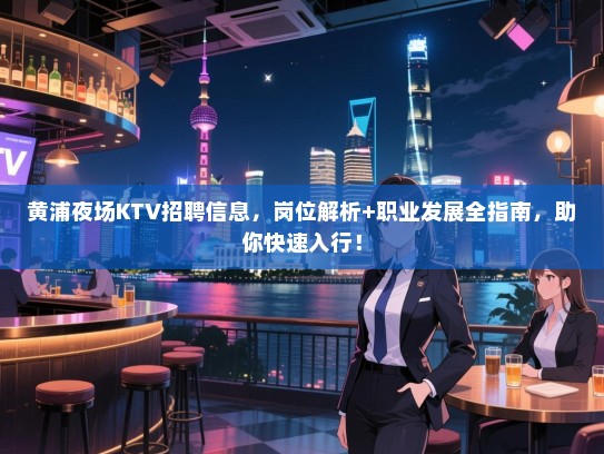 黄浦夜场KTV招聘信息,岗位解析+职业发展全指南,助你快速入行! 黄浦夜场KTV招聘信息,岗位解析+职业发展全指南,助你快速入行!