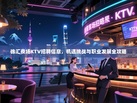 徐汇夜场KTV招聘信息,机遇挑战与职业发展全攻略 徐汇夜场KTV招聘信息,机遇挑战与职业发展全攻略