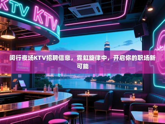 闵行夜场KTV招聘信息，霓虹旋律中，开启你的职场新可能
