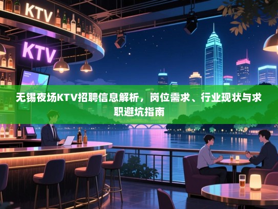 无锡夜场KTV招聘信息解析，岗位需求、行业现状与求职避坑指南