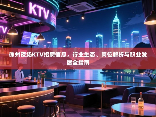 徐州夜场KTV招聘信息，行业生态、岗位解析与职业发展全指南