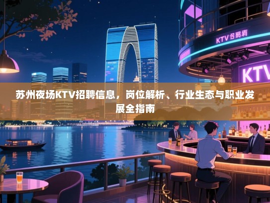 苏州夜场KTV招聘信息,岗位解析、行业生态与职业发展全指南 苏州夜场KTV招聘信息,岗位解析、行业生态与职业发展全指南