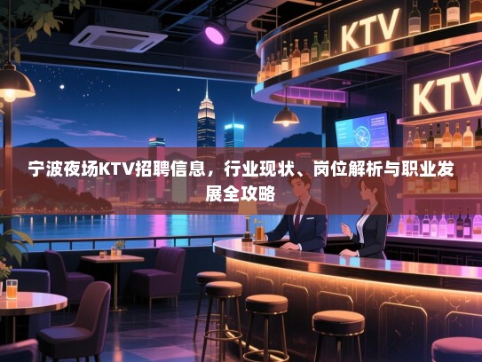 宁波夜场KTV招聘信息，行业现状、岗位解析与职业发展全攻略
