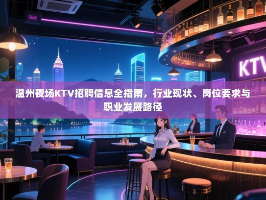 温州夜场KTV招聘信息全指南，行业现状、岗位要求与职业发展路径