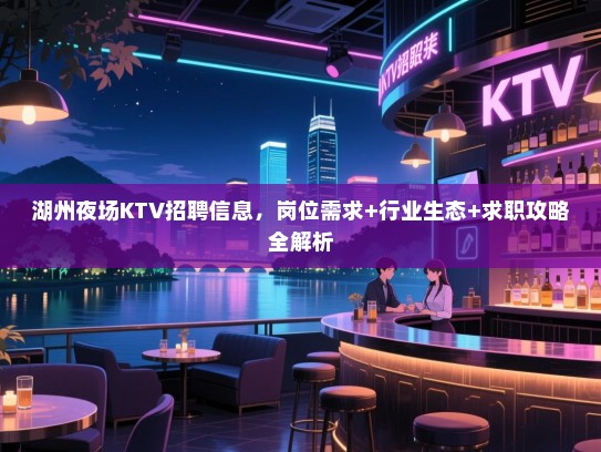 湖州夜场KTV招聘信息,岗位需求+行业生态+求职攻略全解析 湖州夜场KTV招聘信息,岗位需求+行业生态+求职攻略全解析