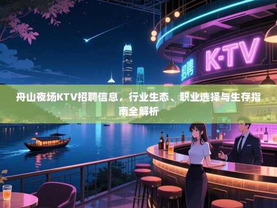 舟山夜场KTV招聘信息,行业生态、职业选择与生存指南全解析 舟山夜场KTV招聘信息,行业生态、职业选择与生存指南全解析