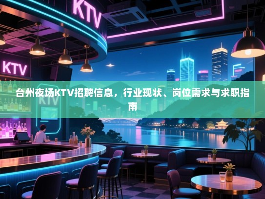 台州夜场KTV招聘信息，行业现状、岗位需求与求职指南