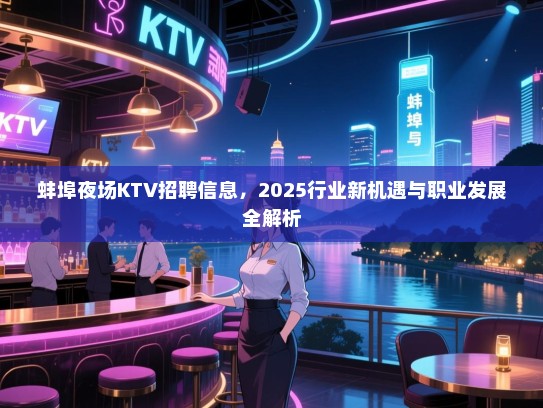 蚌埠夜场KTV招聘信息,2025行业新机遇与职业发展全解析 蚌埠夜场KTV招聘信息,2025行业新机遇与职业发展全解析
