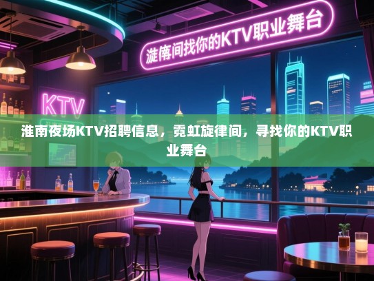 淮南夜场KTV招聘信息，霓虹旋律间，寻找你的KTV职业舞台