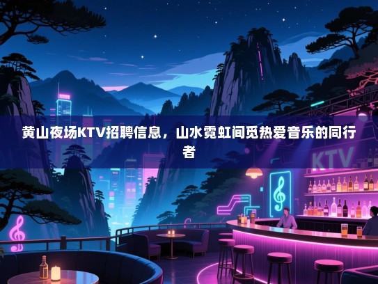 黄山夜场KTV招聘信息，山水霓虹间觅热爱音乐的同行者