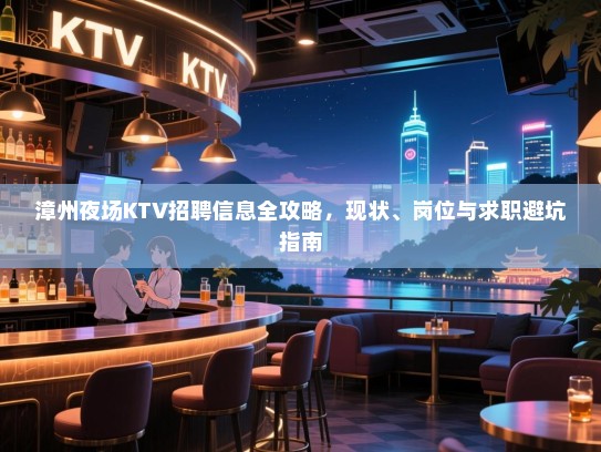 漳州夜场KTV招聘信息全攻略,现状、岗位与求职避坑指南 漳州夜场KTV招聘信息全攻略,现状、岗位与求职避坑指南