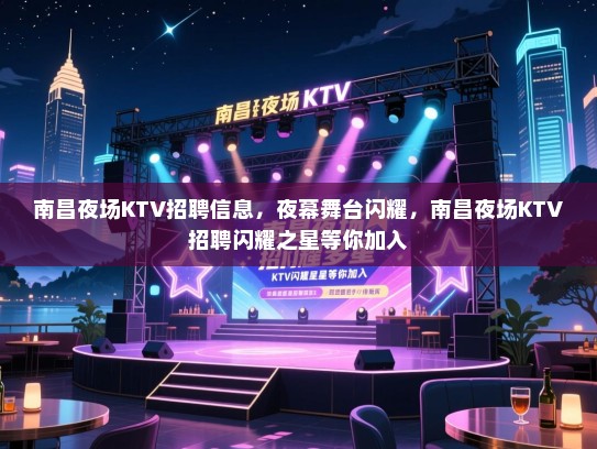 南昌夜场KTV招聘信息，夜幕舞台闪耀，南昌夜场KTV招聘闪耀之星等你加入