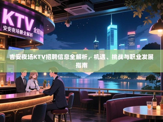 吉安夜场KTV招聘信息全解析，机遇、挑战与职业发展指南