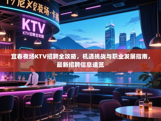 宜春夜场KTV招聘全攻略,机遇挑战与职业发展指南,最新招聘信息速览 宜春夜场KTV招聘全攻略,机遇挑战与职业发展指南,最新招聘信息速览