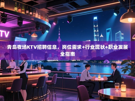 青岛夜场KTV招聘信息，岗位需求+行业现状+职业发展全指南