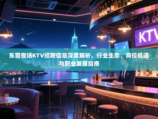 东营夜场KTV招聘信息深度解析，行业生态、岗位机遇与职业发展指南