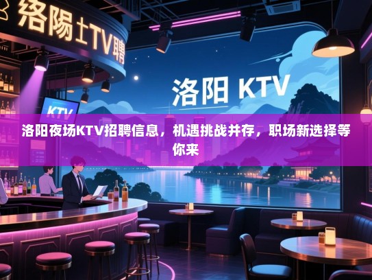 洛阳夜场KTV招聘信息，机遇挑战并存，职场新选择等你来