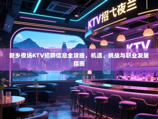 新乡夜场KTV招聘信息全攻略,机遇、挑战与职业发展指南 新乡夜场KTV招聘信息全攻略,机遇、挑战与职业发展指南