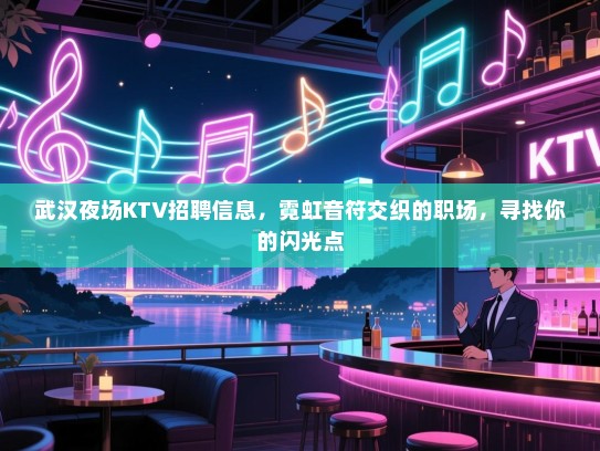 武汉夜场KTV招聘信息,霓虹音符交织的职场,寻找你的闪光点 武汉夜场KTV招聘信息,霓虹音符交织的职场,寻找你的闪光点