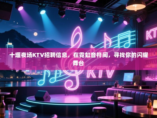十堰夜场KTV招聘信息,在霓虹音符间,寻找你的闪耀舞台 十堰夜场KTV招聘信息,在霓虹音符间,寻找你的闪耀舞台