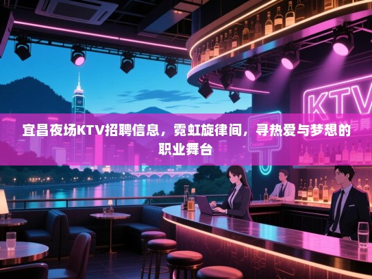 宜昌夜场KTV招聘信息,霓虹旋律间,寻热爱与梦想的职业舞台 宜昌夜场KTV招聘信息,霓虹旋律间,寻热爱与梦想的职业舞台