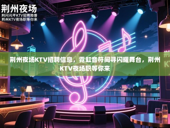 荆州夜场KTV招聘信息，霓虹音符间寻闪耀舞台，荆州KTV夜场职等你来