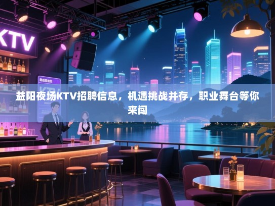 益阳夜场KTV招聘信息,机遇挑战并存,职业舞台等你来闯 益阳夜场KTV招聘信息,机遇挑战并存,职业舞台等你来闯
