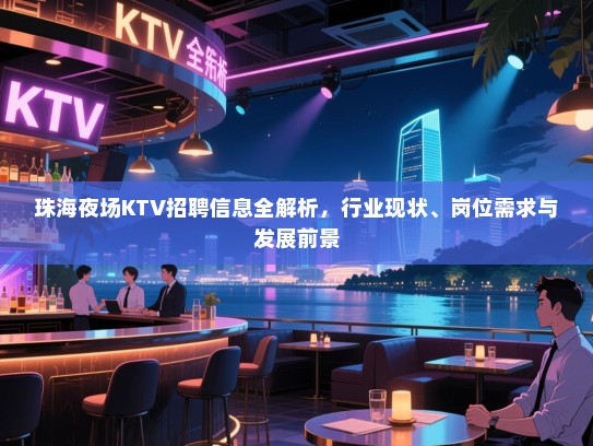 珠海夜场KTV招聘信息全解析，行业现状、岗位需求与发展前景