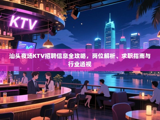 汕头夜场KTV招聘信息全攻略,岗位解析、求职指南与行业透视 汕头夜场KTV招聘信息全攻略,岗位解析、求职指南与行业透视