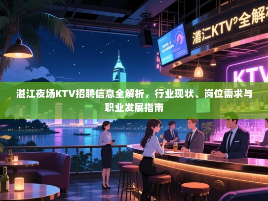 湛江夜场KTV招聘信息全解析，行业现状、岗位需求与职业发展指南