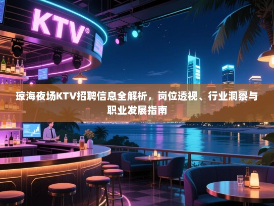 琼海夜场KTV招聘信息全解析，岗位透视、行业洞察与职业发展指南