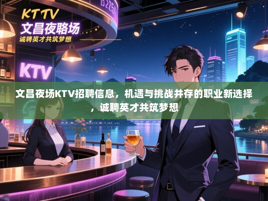 文昌夜场KTV招聘信息,机遇与挑战并存的职业新选择,诚聘英才共筑梦想 文昌夜场KTV招聘信息,机遇与挑战并存的职业新选择,诚聘英才共筑梦想