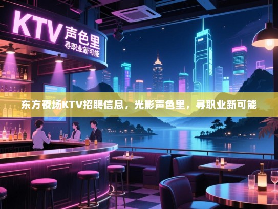 东方夜场KTV招聘信息,光影声色里,寻职业新可能 东方夜场KTV招聘信息,光影声色里,寻职业新可能