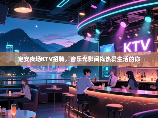 定安夜场KTV招聘,音乐光影间找热爱生活的你 定安夜场KTV招聘,音乐光影间找热爱生活的你