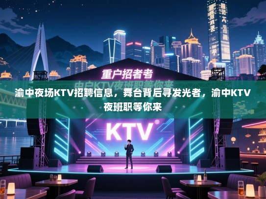 渝中夜场KTV招聘信息,舞台背后寻发光者,渝中KTV夜班职等你来 渝中夜场KTV招聘信息,舞台背后寻发光者,渝中KTV夜班职等你来