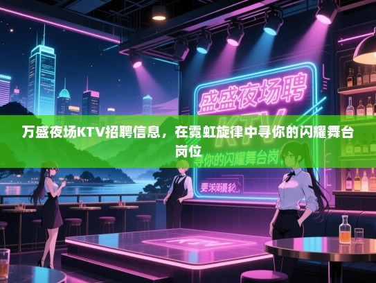 万盛夜场KTV招聘信息,在霓虹旋律中寻你的闪耀舞台岗位 万盛夜场KTV招聘信息,在霓虹旋律中寻你的闪耀舞台岗位