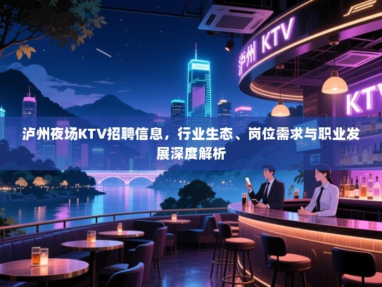 泸州夜场KTV招聘信息,行业生态、岗位需求与职业发展深度解析 泸州夜场KTV招聘信息,行业生态、岗位需求与职业发展深度解析
