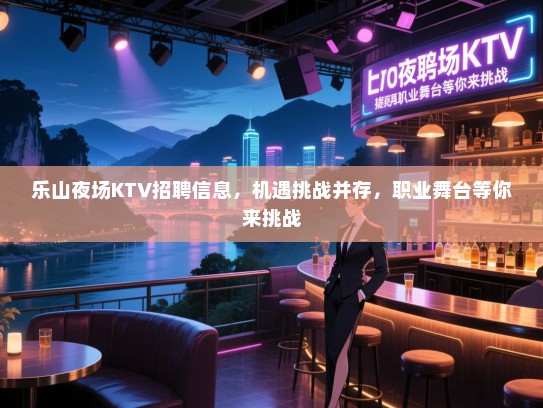 乐山夜场KTV招聘信息,机遇挑战并存,职业舞台等你来挑战 乐山夜场KTV招聘信息,机遇挑战并存,职业舞台等你来挑战