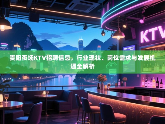贵阳夜场KTV招聘信息，行业现状、岗位需求与发展机遇全解析