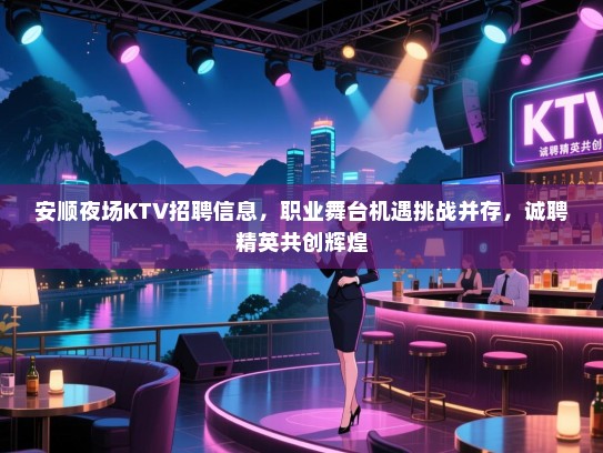 安顺夜场KTV招聘信息,职业舞台机遇挑战并存,诚聘精英共创辉煌 安顺夜场KTV招聘信息,职业舞台机遇挑战并存,诚聘精英共创辉煌