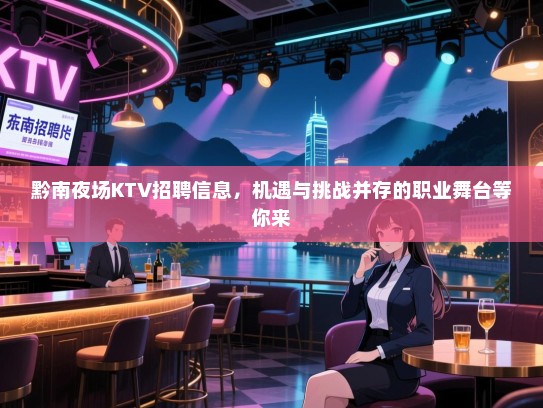 黔南夜场KTV招聘信息,机遇与挑战并存的职业舞台等你来 黔南夜场KTV招聘信息,机遇与挑战并存的职业舞台等你来